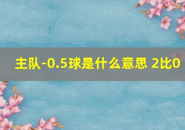 主队-0.5球是什么意思 2比0